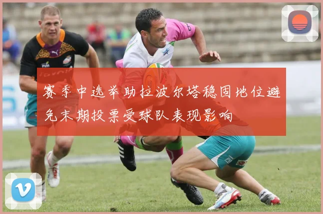 赛季中选举助拉波尔塔稳固地位避免末期投票受球队表现影响