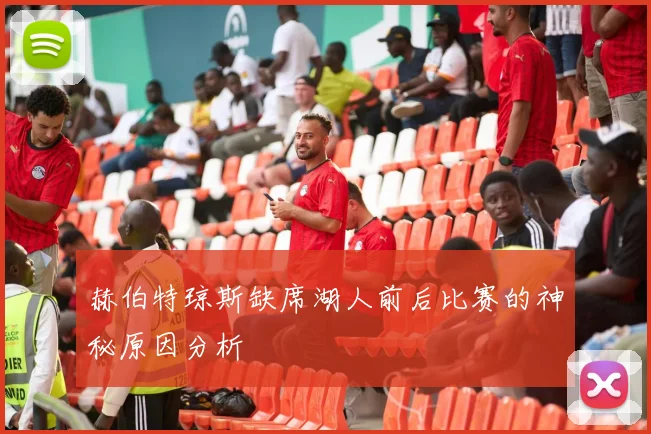 赫伯特琼斯缺席湖人前后比赛的神秘原因分析