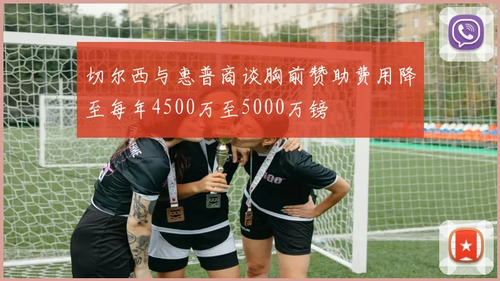切尔西与惠普商谈胸前赞助费用降至每年4500万至5000万镑
