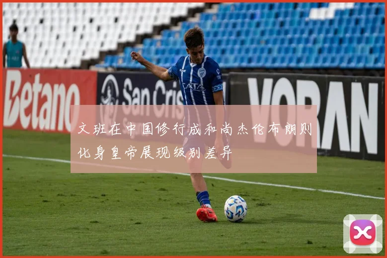 文班在中国修行成和尚杰伦布朗则化身皇帝展现级别差异