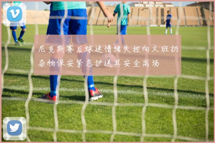 尼克斯赛后球迷情绪失控向文班扔杂物保安紧急护送其安全离场