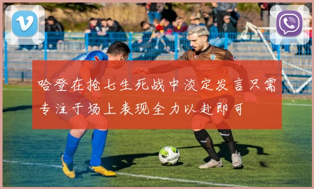 哈登在抢七生死战中淡定发言只需专注于场上表现全力以赴即可