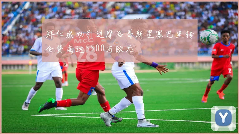 拜仁成功引进摩洛哥新星塞巴里转会费高达5500万欧元