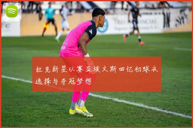 杜克新星以赛亚埃文斯回忆初球衣选择与夺冠梦想