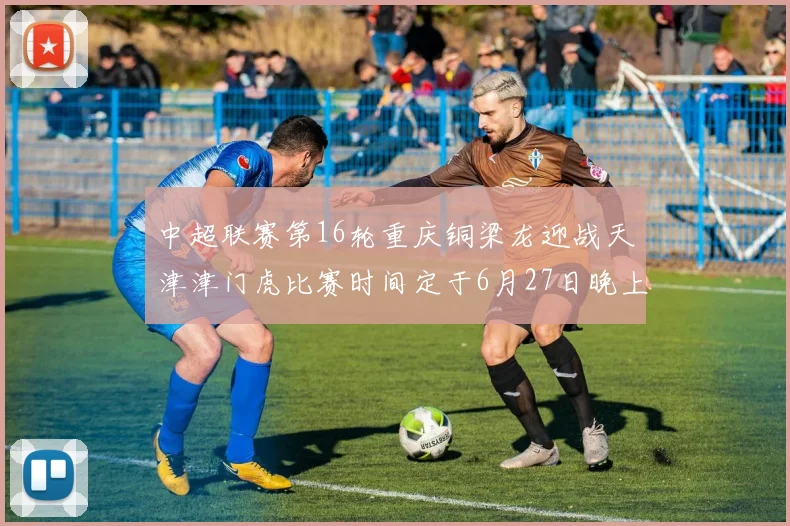 中超联赛第16轮重庆铜梁龙迎战天津津门虎比赛时间定于6月27日晚上20点