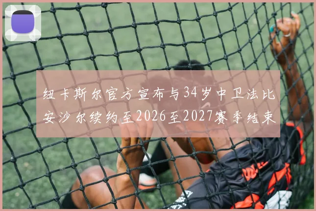 纽卡斯尔官方宣布与34岁中卫法比安沙尔续约至2026至2027赛季结束