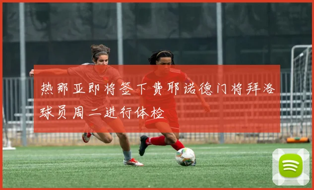 热那亚即将签下费耶诺德门将拜洛球员周二进行体检